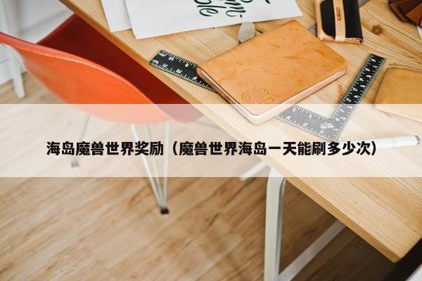 海岛魔兽世界奖励（魔兽世界海岛一天能刷多少次）