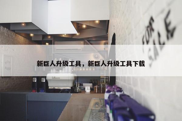 新巨人升级工具，新巨人升级工具下载