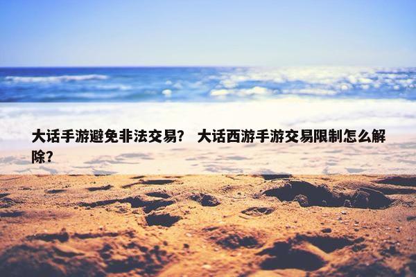 大话手游避免非法交易？ 大话西游手游交易限制怎么解除？