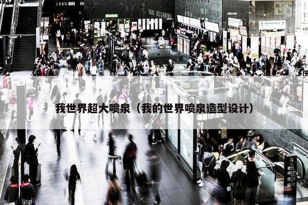 我世界超大喷泉（我的世界喷泉造型设计）