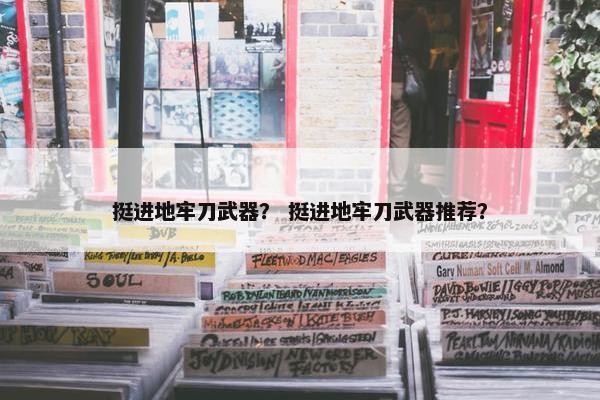 挺进地牢刀武器？ 挺进地牢刀武器推荐？
