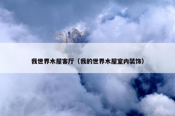 我世界木屋客厅（我的世界木屋室内装饰）