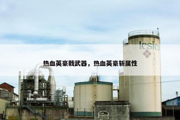 热血英豪戟武器，热血英豪斩属性