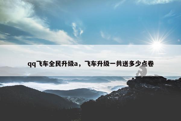qq飞车全民升级a，飞车升级一共送多少点卷