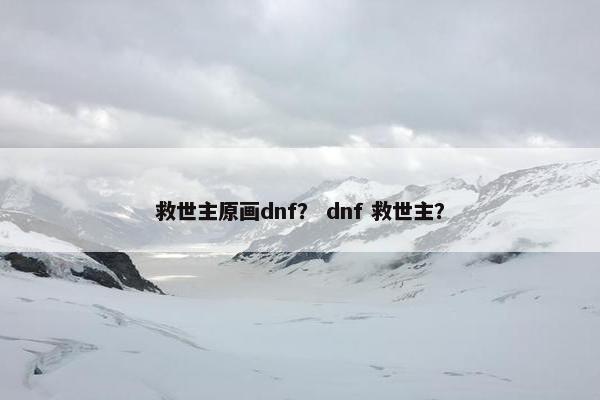 救世主原画dnf？ dnf 救世主？