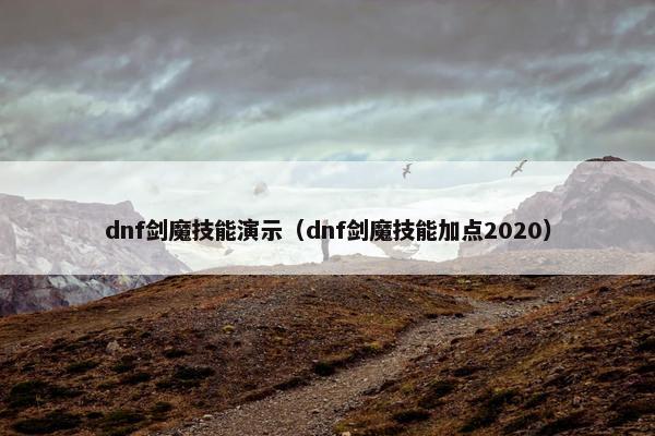 dnf剑魔技能演示（dnf剑魔技能加点2020）