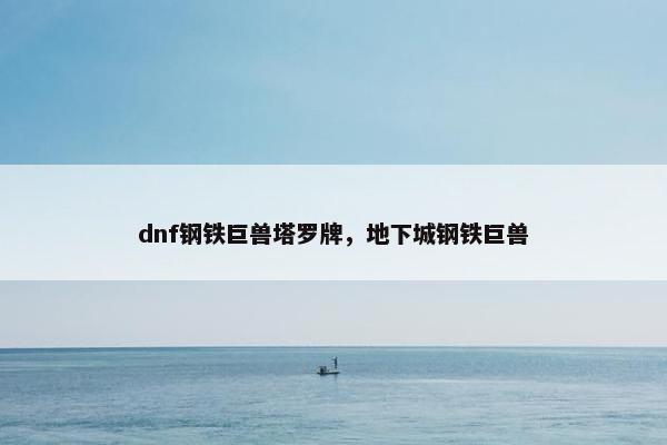 dnf钢铁巨兽塔罗牌，地下城钢铁巨兽