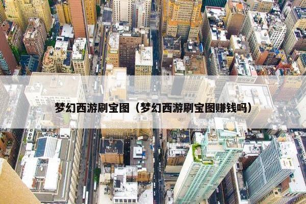 梦幻西游刷宝图（梦幻西游刷宝图赚钱吗）