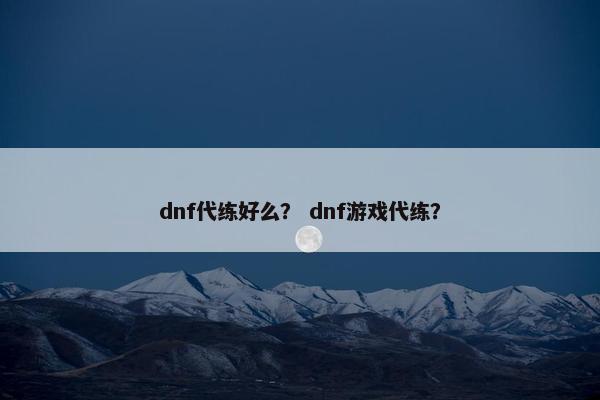 dnf代练好么？ dnf游戏代练？