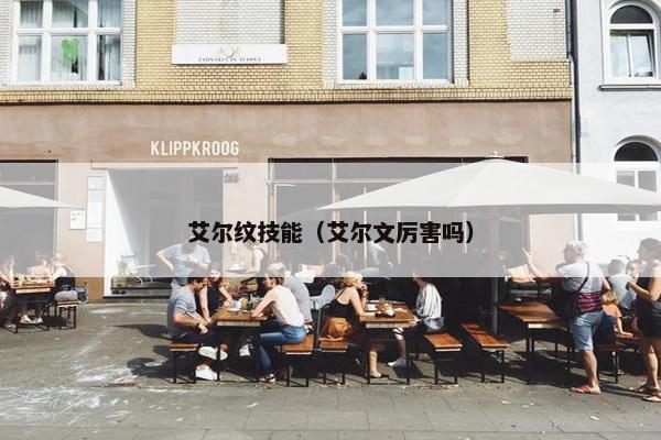 艾尔纹技能（艾尔文厉害吗）