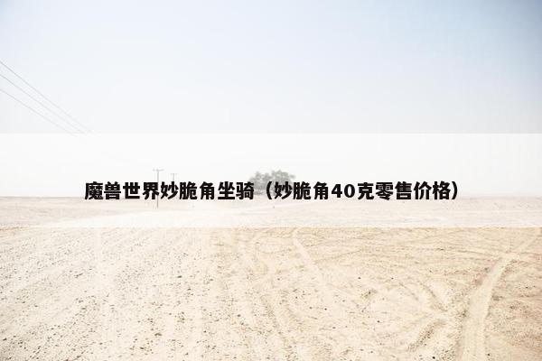 魔兽世界妙脆角坐骑（妙脆角40克零售价格）