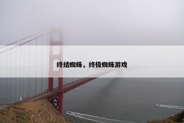 终结蜘蛛，终极蜘蛛游戏