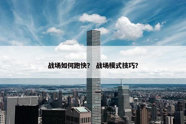 战场如何跑快？ 战场模式技巧？