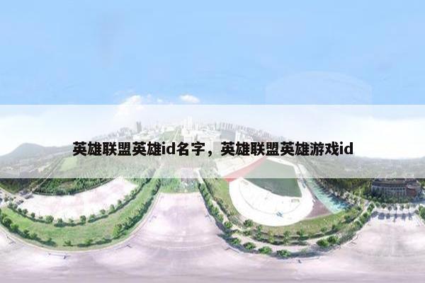 英雄联盟英雄id名字，英雄联盟英雄游戏id