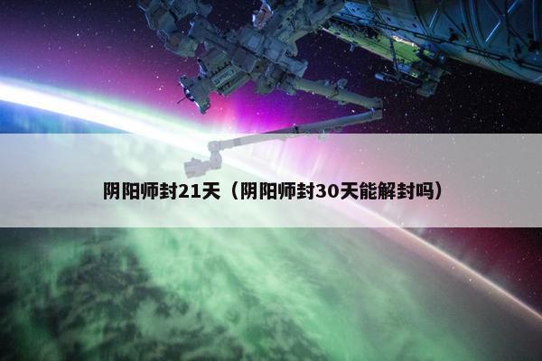 阴阳师封21天（阴阳师封30天能解封吗）