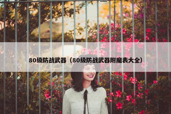 80级防战武器（80级防战武器附魔表大全）
