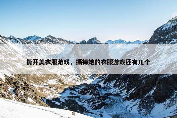 撕开美衣服游戏，撕掉她的衣服游戏还有几个