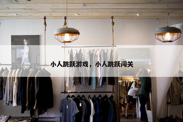 小人跳跃游戏，小人跳跃闯关