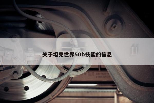 关于坦克世界50b技能的信息