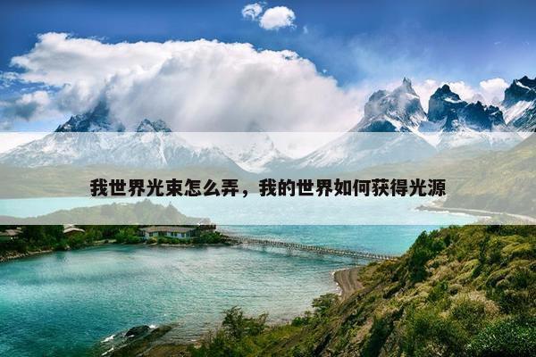 我世界光束怎么弄，我的世界如何获得光源