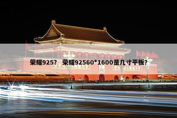 荣耀925？ 荣耀92560*1600是几寸平板？