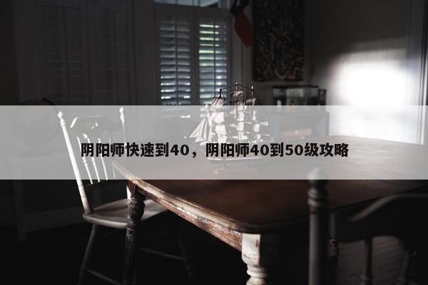 阴阳师快速到40，阴阳师40到50级攻略
