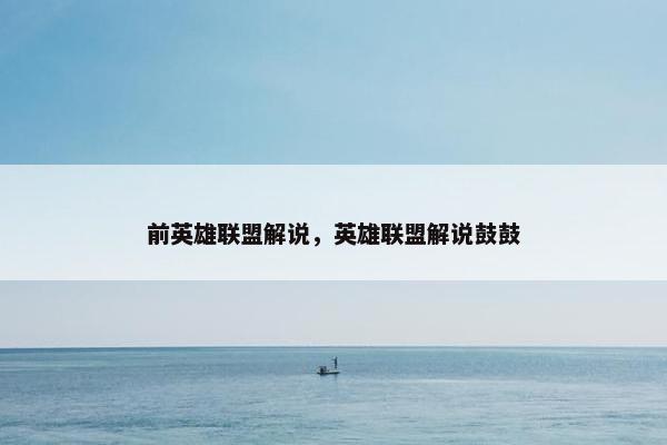 前英雄联盟解说，英雄联盟解说鼓鼓