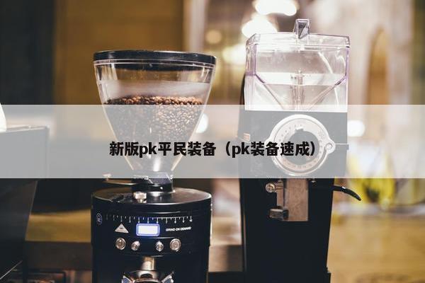 新版pk平民装备（pk装备速成）