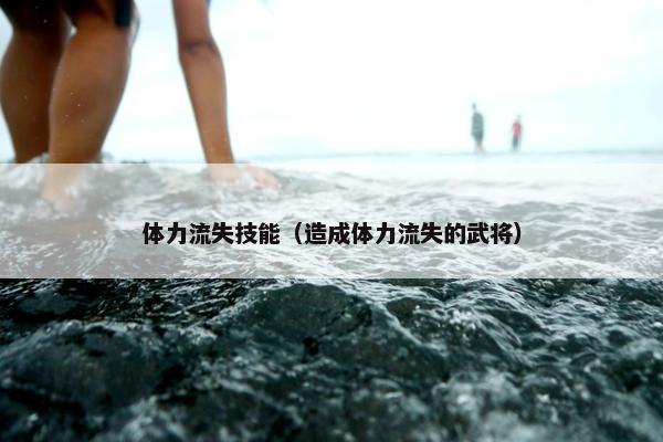 体力流失技能（造成体力流失的武将）