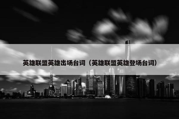 英雄联盟英雄出场台词（英雄联盟英雄登场台词）