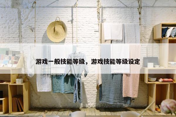 游戏一般技能等级，游戏技能等级设定