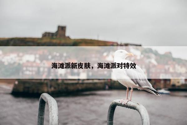 海滩派新皮肤，海滩派对特效