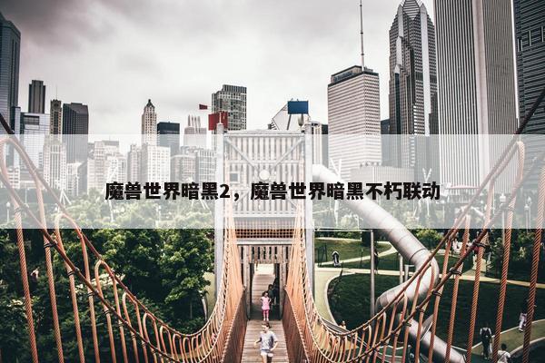 魔兽世界暗黑2，魔兽世界暗黑不朽联动