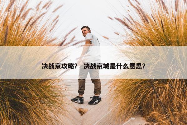 决战京攻略？ 决战京城是什么意思？