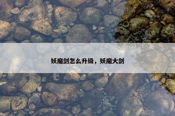 妖魔剑怎么升级，妖魔大剑