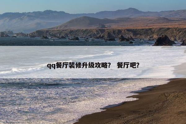 qq餐厅装修升级攻略？ 餐厅吧？