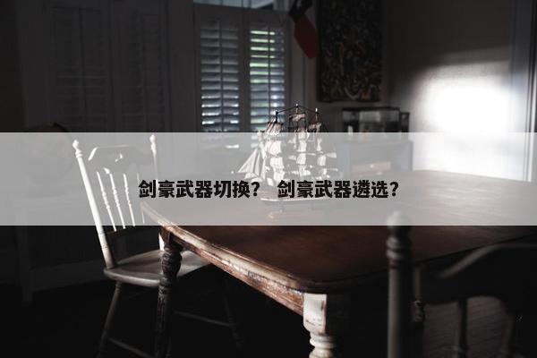剑豪武器切换？ 剑豪武器遴选？