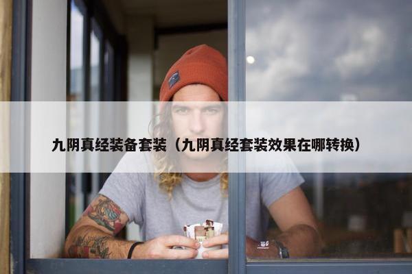 九阴真经装备套装（九阴真经套装效果在哪转换）