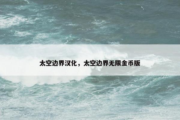 太空边界汉化，太空边界无限金币版