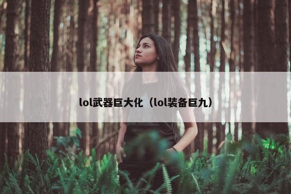 lol武器巨大化（lol装备巨九）