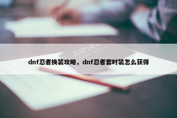 dnf忍者换装攻略，dnf忍者套时装怎么获得