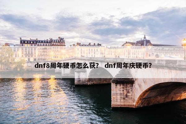 dnf8周年硬币怎么获？ dnf周年庆硬币？