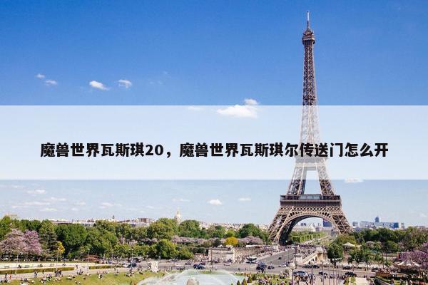 魔兽世界瓦斯琪20，魔兽世界瓦斯琪尔传送门怎么开
