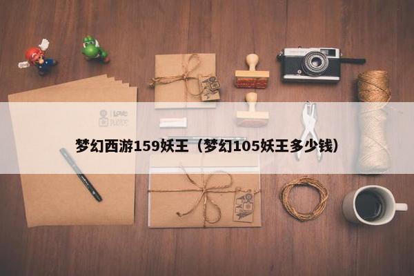 梦幻西游159妖王（梦幻105妖王多少钱）