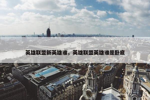 英雄联盟新英雄谁，英雄联盟英雄谁是卧底