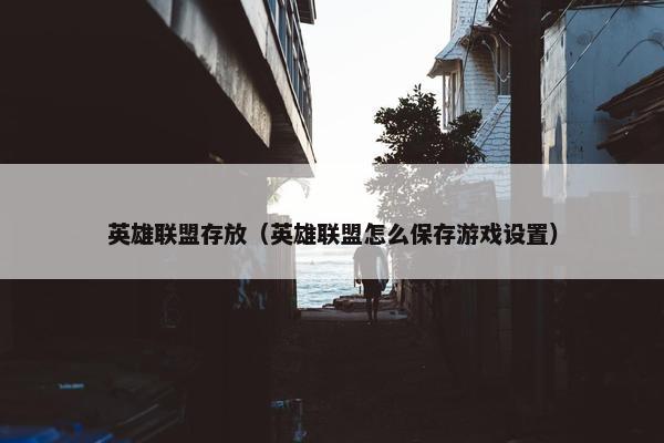 英雄联盟存放（英雄联盟怎么保存游戏设置）