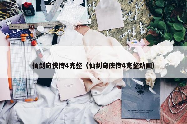 仙剑奇侠传4完整（仙剑奇侠传4完整动画）