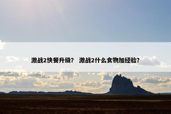 激战2快餐升级？ 激战2什么食物加经验？