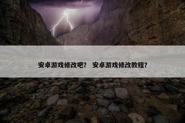 安卓游戏修改吧？ 安卓游戏修改教程？