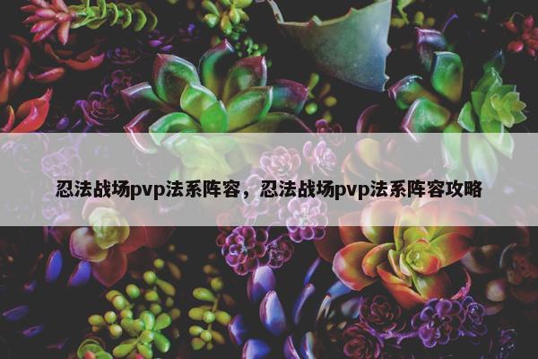 忍法战场pvp法系阵容，忍法战场pvp法系阵容攻略